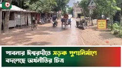 পাবনার ঈশ্বরদীতে সড়ক পুণঃনির্মাণে বদলেছে অর্থনীতির চিত্র | Pabna |Road development | Economic growth