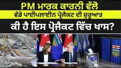PM ਮਾਰਕ ਕਾਰਨੀ ਵੱਲੋਂ ਵੱਡੇ ਪਾਈਪਲਾਈਨ ਪ੍ਰੋਜੈਕਟ ਦੀ ਸ਼ੁਰੂਆਤ