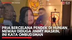 Pria Bercelana Pendek di Hunian Mewah Diduga Jimmy Masrin, Ini Kata Ombudsman | IDXC UPDATE