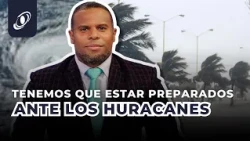 TENEMOS QUE ESTAR PREPARADOS ANTE LOS HURACANES