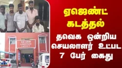 Cuddalore | TVK  | ஏஜெண்ட் கடத்தல் - தவெக ஒன்றிய செயலாளர் உட்பட 7 பேர் கைது