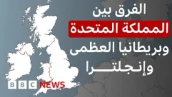 ما الفرق بين المملكة المتحدة وإنجلترا وبريطانيا؟