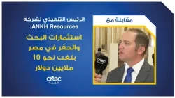 الرئيس التنفيذي لشركة ANKH Resources: استثمارات البحث والحفر في مصر بلغت نحو 10 ملايين دولار