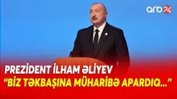 Prezident İlham Əliyev: "Biz təkbaşına müharibə apardıq"