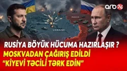 Moskvadan TƏCİLİ ÇAĞIRIŞ! - "Kiyevi TƏRK EDİN" - Rusiya BÖYÜK HÜCUMA HAZIRLAŞIR?