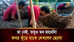 মা নেই, তবুও মন মানেনি! ক/ব/র খুঁ/ড়ে মাকে দেখলেন ছেলে!| Bangla TV