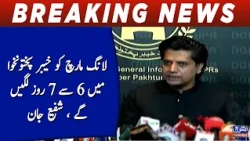 Long March Will Take 6 to 7 Days in Khyber Pakhtunkhwa, Shafi Jan